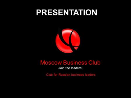 Club for Russian business leaders Moscow Business Club Join the leaders! PRESENTATION.