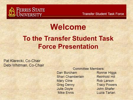 Transfer Student Task Force Committee Members: Dan BurchamRonnie Higgs Shari ChamberlainReinhold Hill Mary ClineRob Larson Greg DennyTracy Powers Julie.