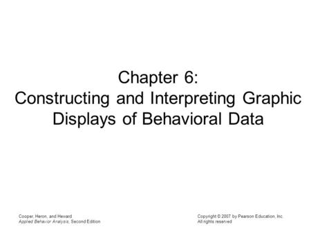 Chapter 6: Constructing and Interpreting Graphic Displays of Behavioral Data Cooper, Heron, and Heward Applied Behavior Analysis, Second Edition.