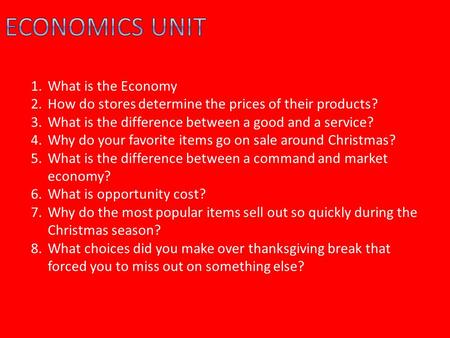 1.What is the Economy 2.How do stores determine the prices of their products? 3.What is the difference between a good and a service? 4.Why do your favorite.