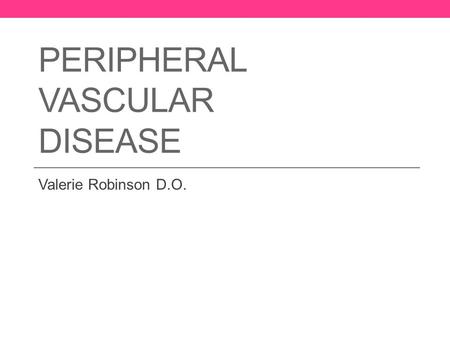 PERIPHERAL VASCULAR DISEASE Valerie Robinson D.O..