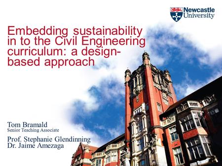 Embedding sustainability in to the Civil Engineering curriculum: a design- based approach Tom Bramald Senior Teaching Associate Prof. Stephanie Glendinning.