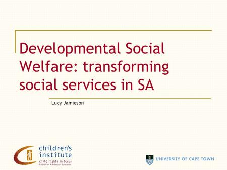 Developmental Social Welfare: transforming social services in SA Lucy Jamieson.