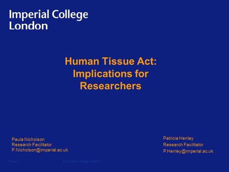 © Imperial College LondonPage 1 Human Tissue Act: Implications for Researchers Paula Nicholson Research Facilitator Patricia.