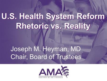 U.S. Health System Reform Rhetoric vs. Reality Joseph M. Heyman, MD Chair, Board of Trustees.