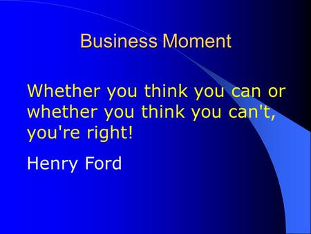 Business Moment Whether you think you can or whether you think you can't, you're right! Henry Ford.