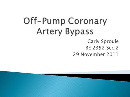 Carly Sproule BE 2352 Sec 2 29 November 2011.  Background  Traditional Heart Surgery  Advancements  Off Pump Coronary Artery Bypass  Benefits  Disadvantages.