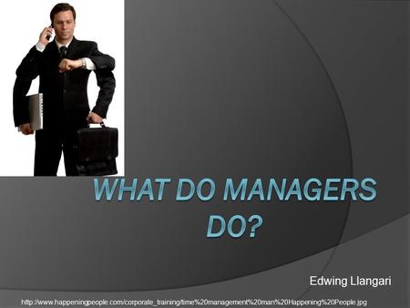 What Do Managers Do? Edwing Llangari