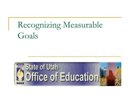 Recognizing Measurable Goals. Objective Participants will be able to identify the three parts of a measurable goal and label goals that are and are not.