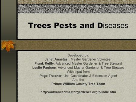 Trees Pests and D iseases Developed by: Janet Anastasi, Master Gardener Volunteer Frank Reilly, Advanced Master Gardener & Tree Steward Leslie Paulson,