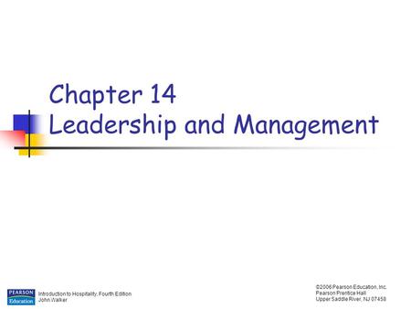 Introduction to Hospitality, Fourth Edition John Walker ©2006 Pearson Education, Inc. Pearson Prentice Hall Upper Saddle River, NJ 07458 Chapter 14 Leadership.