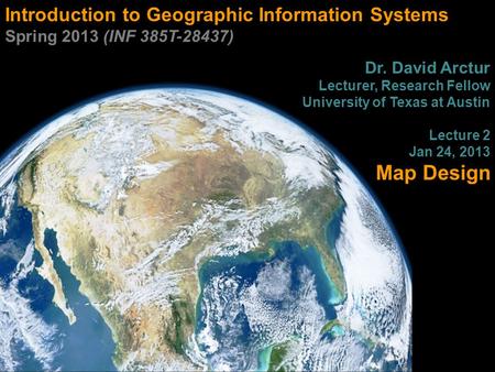 Introduction to Geographic Information Systems Spring 2013 (INF 385T-28437) Dr. David Arctur Lecturer, Research Fellow University of Texas at Austin Lecture.