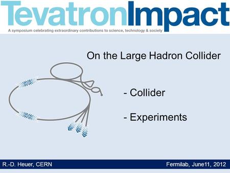 1 On the Large Hadron Collider - Collider - Experiments R.-D. Heuer, CERN Fermilab, June11, 2012.