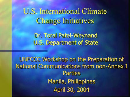 U.S. International Climate Change Initiatives Dr. Toral Patel-Weynand U.S. Department of State UNFCCC Workshop on the Preparation of National Communications.