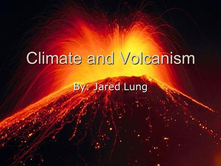 Climate and Volcanism By: Jared Lung.