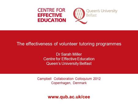 Campbell Collaboration Colloquium 2012 Copenhagen, Denmark www.qub.ac.uk/cee The effectiveness of volunteer tutoring programmes Dr Sarah Miller Centre.