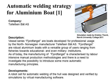 Automatic welding strategy for Aluminium Boat [1] Company: Tøllefsen Båt AS Description: Vessel series “Fjordfangst” are boats developed for professional.