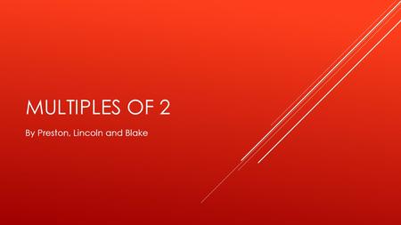 MULTIPLES OF 2 By Preston, Lincoln and Blake. 2 X 1 =2 XX 2X1=2 1+1=2.