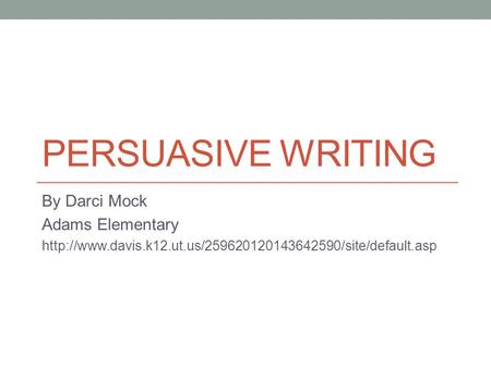 PERSUASIVE WRITING By Darci Mock Adams Elementary