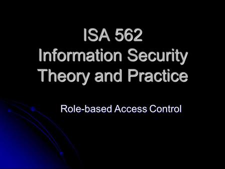 ISA 562 Information Security Theory and Practice Role-based Access Control.