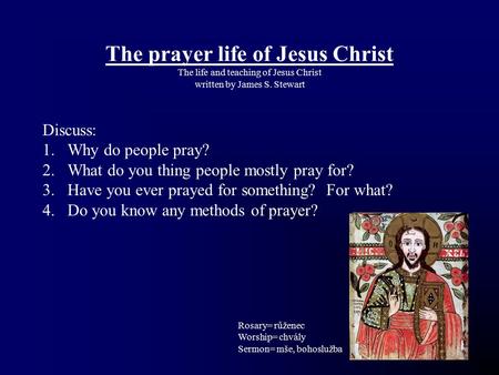 The prayer life of Jesus Christ The life and teaching of Jesus Christ written by James S. Stewart Discuss: 1.Why do people pray? 2.What do you thing people.