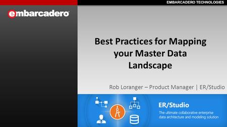 EMBARCADERO TECHNOLOGIES Best Practices for Mapping your Master Data Landscape Rob Loranger – Product Manager | ER/Studio.