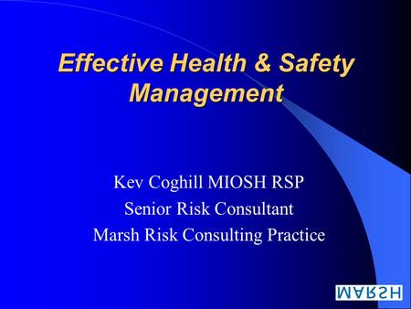 Effective Health & Safety Management Kev Coghill MIOSH RSP Senior Risk Consultant Marsh Risk Consulting Practice.