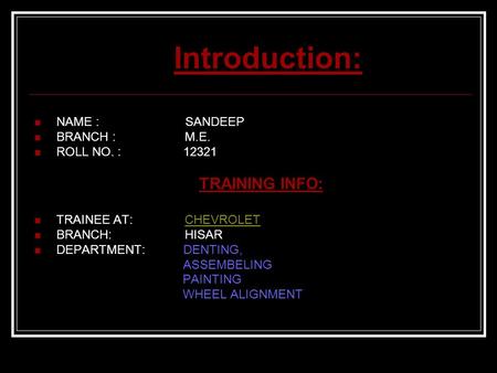 Introduction: NAME : SANDEEP BRANCH : M.E. ROLL NO. : 12321 TRAINING INFO: TRAINEE AT: CHEVROLETCHEVROLET BRANCH: HISAR DEPARTMENT: DENTING, ASSEMBELING.