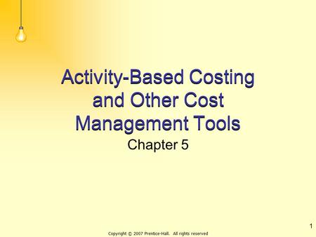 Copyright © 2007 Prentice-Hall. All rights reserved 1 Activity-Based Costing and Other Cost Management Tools Chapter 5.