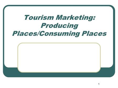 1 Tourism Marketing: Producing Places/Consuming Places.