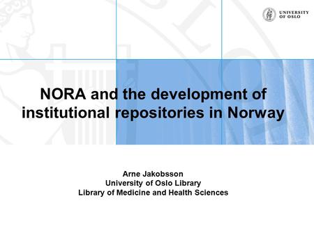 NORA and the development of institutional repositories in Norway Arne Jakobsson University of Oslo Library Library of Medicine and Health Sciences.