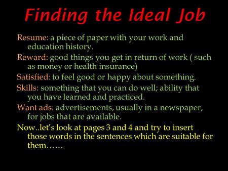 Resume: a piece of paper with your work and education history. Reward: good things you get in return of work ( such as money or health insurance) Satisfied: