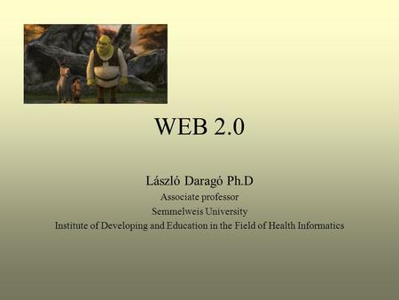 WEB 2.0 László Daragó Ph.D Associate professor Semmelweis University Institute of Developing and Education in the Field of Health Informatics.