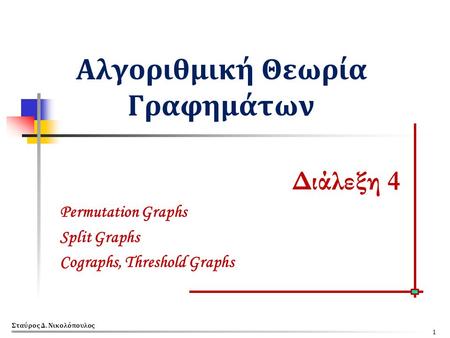 Αλγοριθμική Θεωρία Γραφημάτων Διάλεξη 4 Permutation Graphs Split Graphs Cographs, Threshold Graphs Σταύρος Δ. Νικολόπουλος 1.