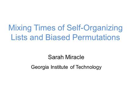 Mixing Times of Self-Organizing Lists and Biased Permutations Sarah Miracle Georgia Institute of Technology.