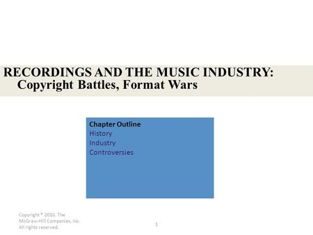 Copyright ® 2010. The McGraw-Hill Companies, Inc. All rights reserved. 1 RECORDINGS AND THE MUSIC INDUSTRY: Copyright Battles, Format Wars Chapter Outline.