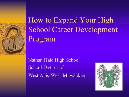 How to Expand Your High School Career Development Program Nathan Hale High School School District of West Allis-West Milwaukee.