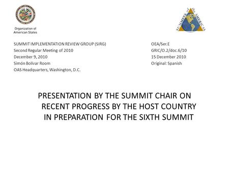 SUMMIT IMPLEMENTATION REVIEW GROUP (SIRG) OEA/Ser.E Second Regular Meeting of 2010 GRIC/O.2/doc.6/10 December 9, 2010 15 December 2010 Simón Bolívar Room.