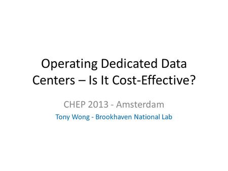 Operating Dedicated Data Centers – Is It Cost-Effective? CHEP 2013 - Amsterdam Tony Wong - Brookhaven National Lab.