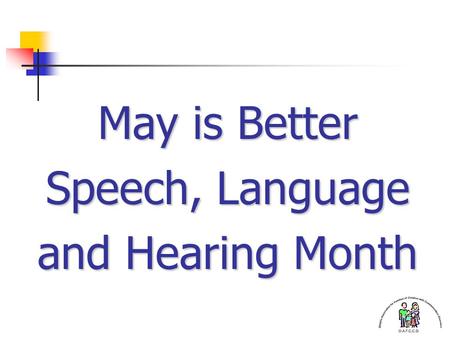 May is Better Speech, Language and Hearing Month.