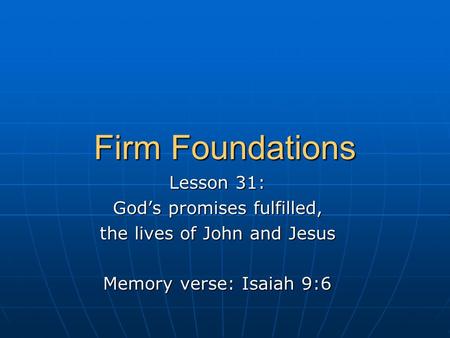 Firm Foundations Lesson 31: God’s promises fulfilled, the lives of John and Jesus Memory verse: Isaiah 9:6.