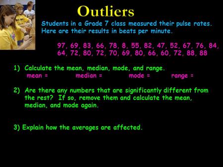 Students in a Grade 7 class measured their pulse rates. Here are their results in beats per minute. 97, 69, 83, 66, 78, 8, 55, 82, 47, 52, 67, 76, 84,