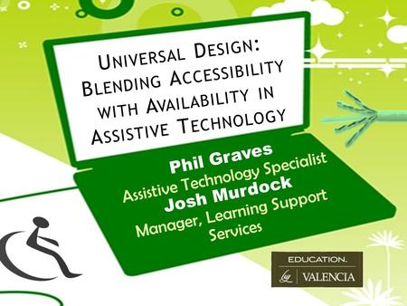 Phil Graves Assistive Technology Specialist Josh Murdock Manager, Learning Support Services U NIVERSAL D ESIGN : B LENDING A CCESSIBILITY WITH A VAILABILITY.