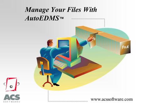 Manage Your Files With AutoEDMS ™ www.acssoftware.com.