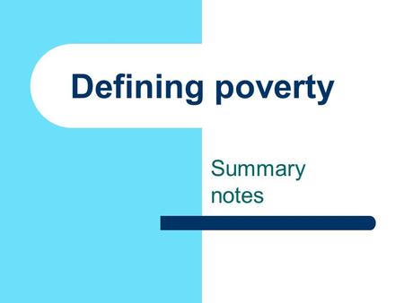 Defining poverty Summary notes. Operationalisation Poverty is a difficult concept to operationalise. It has a political implications - governments are.