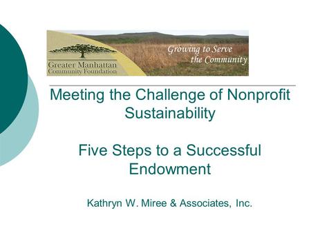 Meeting the Challenge of Nonprofit Sustainability Five Steps to a Successful Endowment Kathryn W. Miree & Associates, Inc.