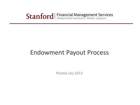 Endowment Payout Process Posted July 2013. Confidential Stanford University Confidential Stanford University Endowment Payout Process Tutorial Segments.