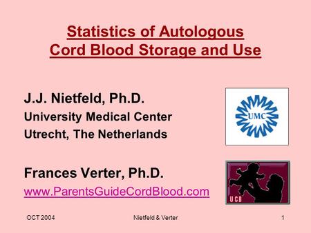 OCT 2004Nietfeld & Verter1 Statistics of Autologous Cord Blood Storage and Use J.J. Nietfeld, Ph.D. University Medical Center Utrecht, The Netherlands.