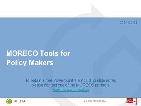 To obtain a free Powerpoint-file including slide notes please contact one of the MORECO partners www.moreco-project.eu komobile stadtland SIR MORECO Tools.