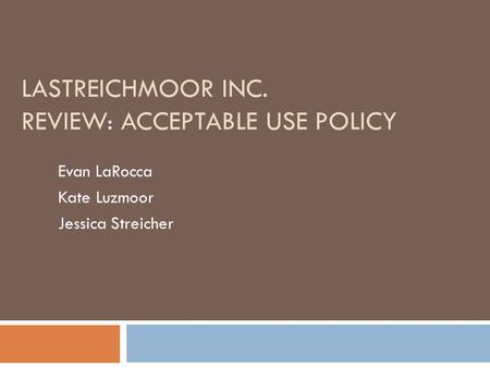 LASTREICHMOOR INC. REVIEW: ACCEPTABLE USE POLICY Evan LaRocca Kate Luzmoor Jessica Streicher.